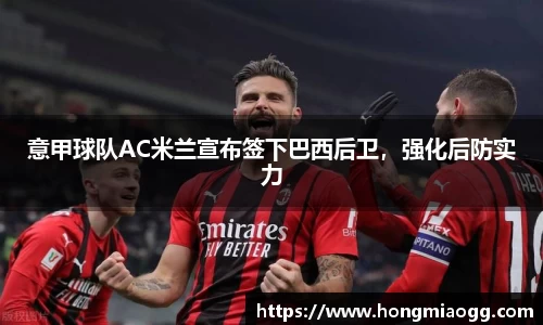 意甲球队AC米兰宣布签下巴西后卫，强化后防实力