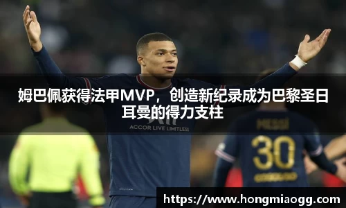 姆巴佩获得法甲MVP，创造新纪录成为巴黎圣日耳曼的得力支柱