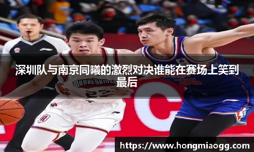 深圳队与南京同曦的激烈对决谁能在赛场上笑到最后